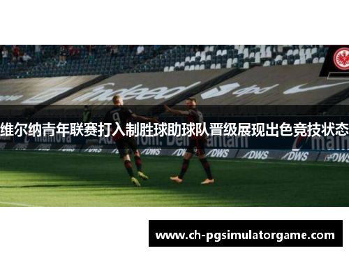 维尔纳青年联赛打入制胜球助球队晋级展现出色竞技状态