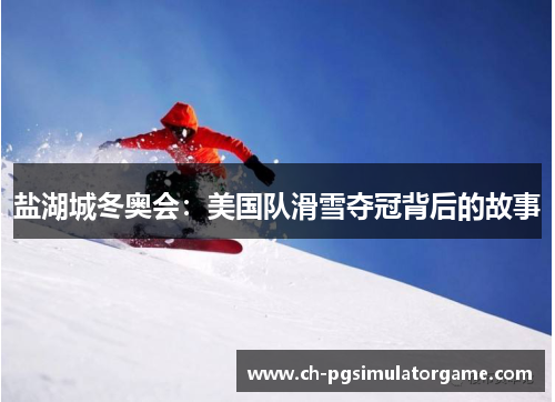 盐湖城冬奥会：美国队滑雪夺冠背后的故事