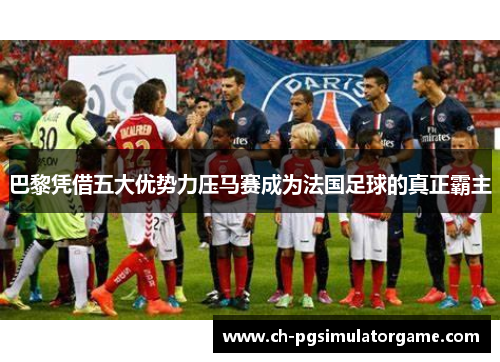 巴黎凭借五大优势力压马赛成为法国足球的真正霸主