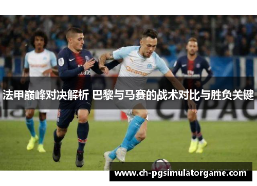 法甲巅峰对决解析 巴黎与马赛的战术对比与胜负关键