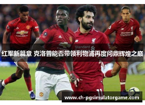 红军新篇章 克洛普能否带领利物浦再度问鼎辉煌之巅