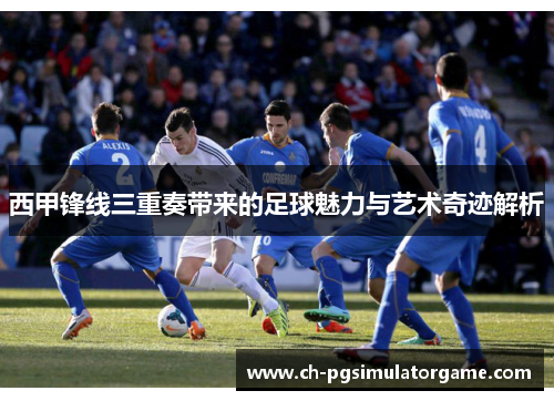 西甲锋线三重奏带来的足球魅力与艺术奇迹解析
