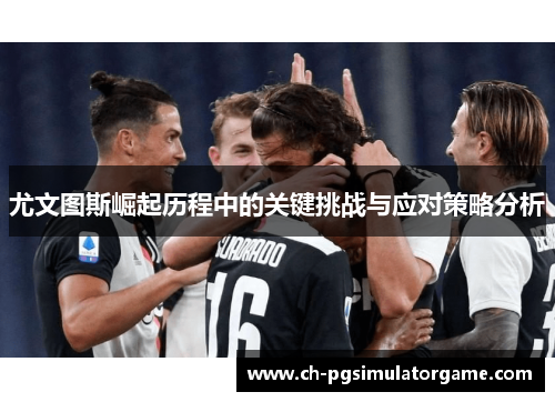 尤文图斯崛起历程中的关键挑战与应对策略分析