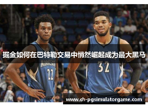 掘金如何在巴特勒交易中悄然崛起成为最大黑马
