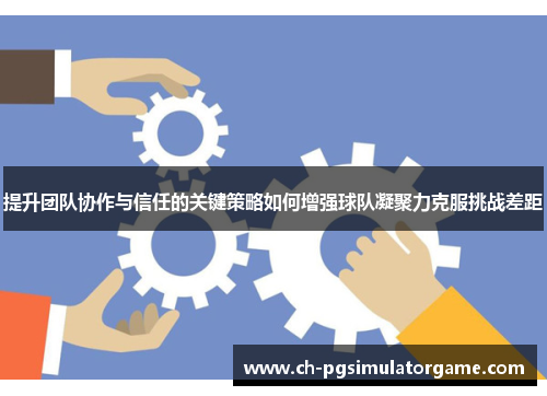 提升团队协作与信任的关键策略如何增强球队凝聚力克服挑战差距