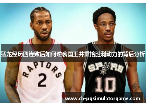 猛龙经历四连败后如何逆袭国王并重拾胜利动力的背后分析