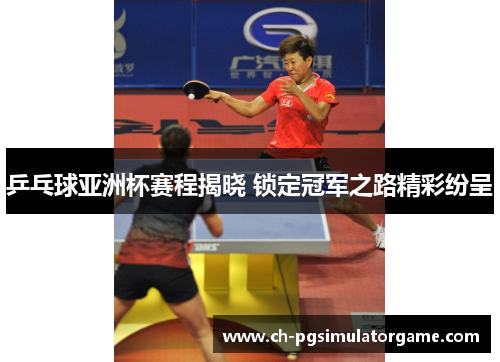 乒乓球亚洲杯赛程揭晓 锁定冠军之路精彩纷呈
