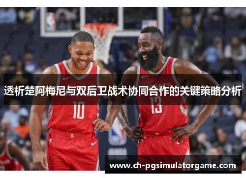 透析楚阿梅尼与双后卫战术协同合作的关键策略分析 透析楚阿梅尼与双后卫战术协同合作的关键策略分析