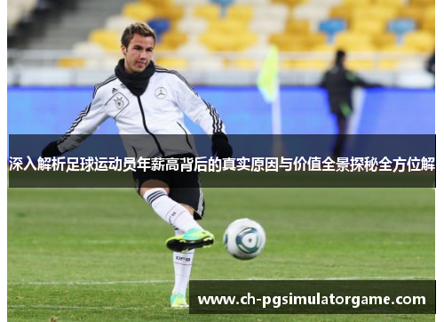 深入解析足球运动员年薪高背后的真实原因与价值全景探秘全方位解 深入解析足球运动员年薪高背后的真实原因与价值全景探秘全方位解