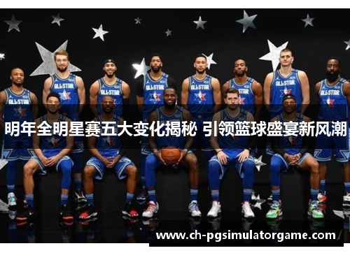 明年全明星赛五大变化揭秘 引领篮球盛宴新风潮 明年全明星赛五大变化揭秘 引领篮球盛宴新风潮