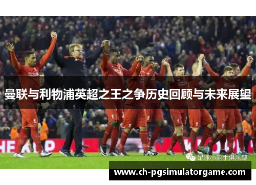 曼联与利物浦英超之王之争历史回顾与未来展望