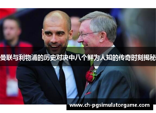 曼联与利物浦的历史对决中八个鲜为人知的传奇时刻揭秘 曼联与利物浦的历史对决中八个鲜为人知的传奇时刻揭秘