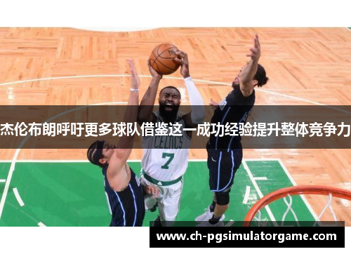 杰伦布朗呼吁更多球队借鉴这一成功经验提升整体竞争力 杰伦布朗呼吁更多球队借鉴这一成功经验提升整体竞争力