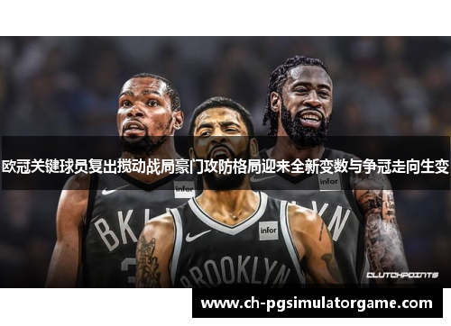 欧冠关键球员复出搅动战局豪门攻防格局迎来全新变数与争冠走向生变 欧冠关键球员复出搅动战局豪门攻防格局迎来全新变数与争冠走向生变
