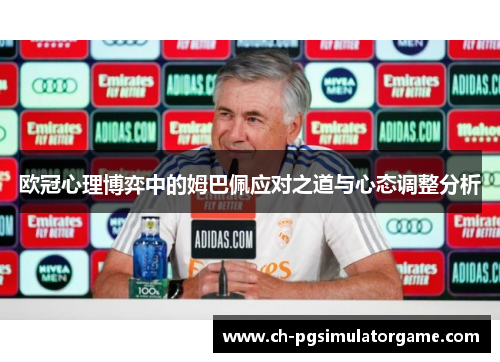 欧冠心理博弈中的姆巴佩应对之道与心态调整分析 欧冠心理博弈中的姆巴佩应对之道与心态调整分析