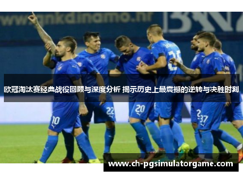 欧冠淘汰赛经典战役回顾与深度分析 揭示历史上最震撼的逆转与决胜时刻 欧冠淘汰赛经典战役回顾与深度分析 揭示历史上最震撼的逆转与决胜时刻
