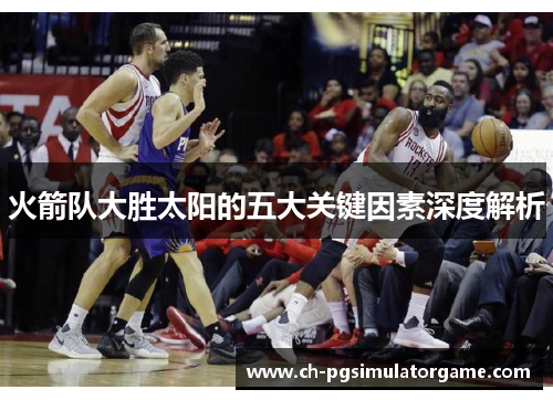 火箭队大胜太阳的五大关键因素深度解析