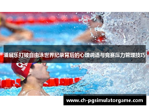 潘展乐打破自由泳世界纪录背后的心理调适与竞赛压力管理技巧 潘展乐打破自由泳世界纪录背后的心理调适与竞赛压力管理技巧