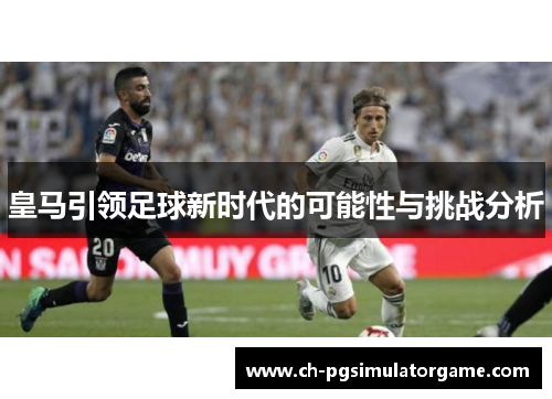 皇马引领足球新时代的可能性与挑战分析