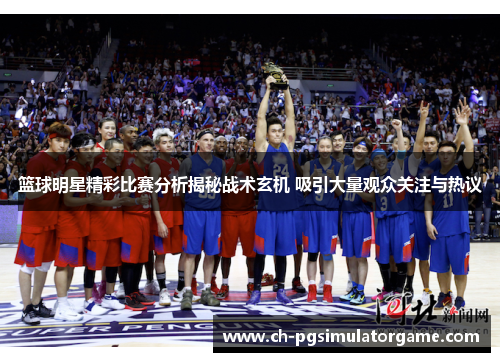 篮球明星精彩比赛分析揭秘战术玄机 吸引大量观众关注与热议